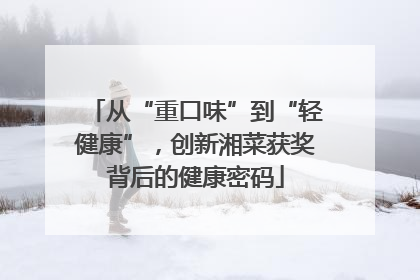 从“重口味”到“轻健康”，创新湘菜获奖背后的健康密码