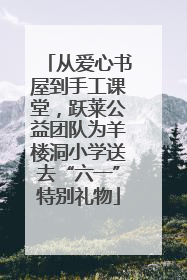 从爱心书屋到手工课堂，跃莱公益团队为羊楼洞小学送去“六一”特别礼物