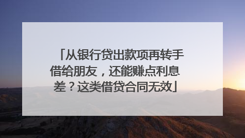 从银行贷出款项再转手借给朋友，还能赚点利息差？这类借贷合同无效