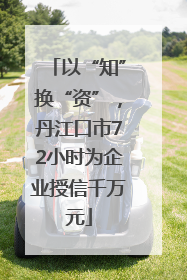 以“知”换“资”，丹江口市72小时为企业授信千万元