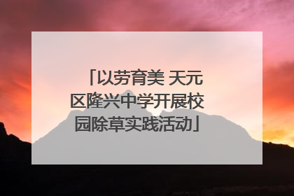 以劳育美 天元区隆兴中学开展校园除草实践活动