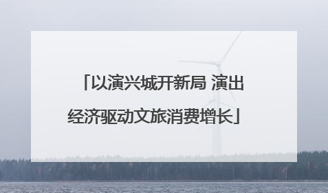 以演兴城开新局 演出经济驱动文旅消费增长
