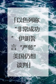 以色列称“非常成功” 伊朗誓言“严惩” 美国仍想谈判
