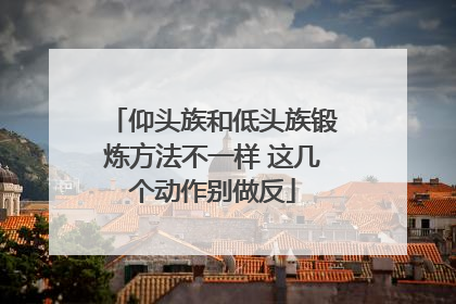 仰头族和低头族锻炼方法不一样 这几个动作别做反