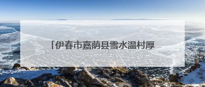 伊春市嘉荫县雪水温村厚植文明底色促进乡村振兴