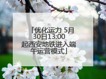 优化运力 5月30日13:00起西安地铁进入端午运营模式