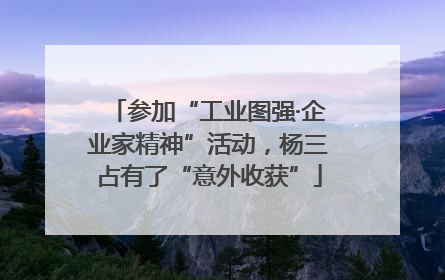 参加“工业图强·企业家精神”活动，杨三占有了“意外收获”