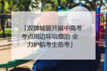 双牌城管开展中高考考点周边环境整治 全力护航考生备考