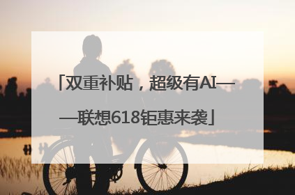 双重补贴，超级有AI——联想618钜惠来袭