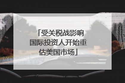 受关税战影响 国际投资人开始重估美国市场