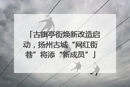 古旗亭街焕新改造启动，扬州古城“网红街巷”将添“新成员”
