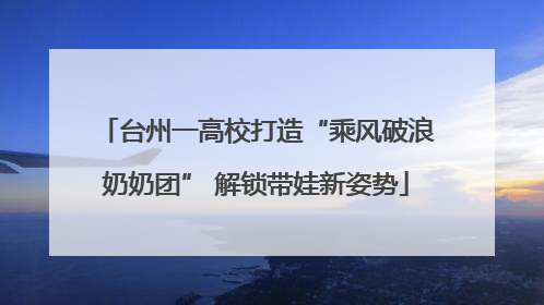 台州一高校打造“乘风破浪奶奶团” 解锁带娃新姿势