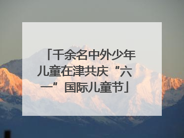 千余名中外少年儿童在津共庆“六一”国际儿童节