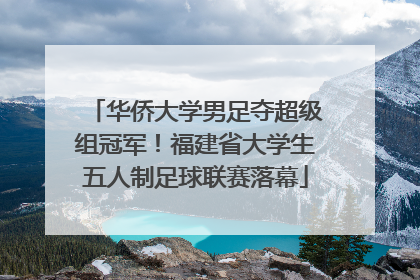华侨大学男足夺超级组冠军！福建省大学生五人制足球联赛落幕