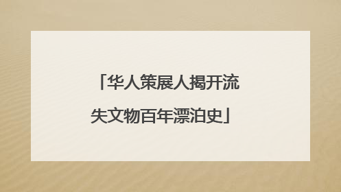华人策展人揭开流失文物百年漂泊史