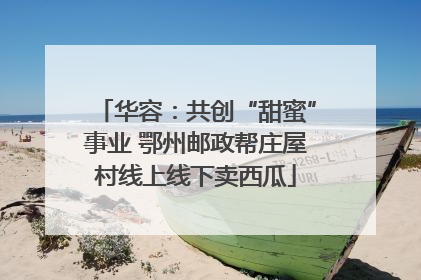华容：共创“甜蜜”事业 鄂州邮政帮庄屋村线上线下卖西瓜
