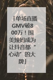 单场直播GMV破800万！围美辣妈成为让抖音都“心动”的大牌