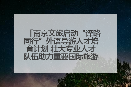南京文旅启动“译路同行”外语导游人才培育计划 壮大专业人才队伍助力重要国际旅游目的地建设