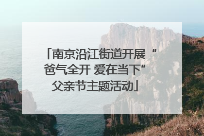 南京沿江街道开展“爸气全开 爱在当下”父亲节主题活动