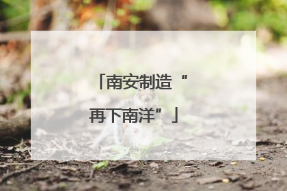 南安制造“再下南洋”