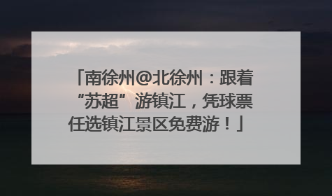 南徐州@北徐州：跟着“苏超”游镇江，凭球票任选镇江景区免费游！