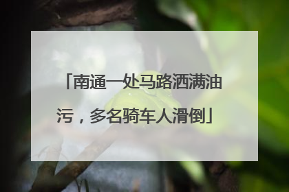 南通一处马路洒满油污，多名骑车人滑倒