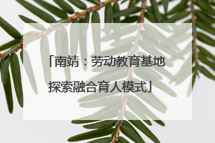 南靖：劳动教育基地探索融合育人模式