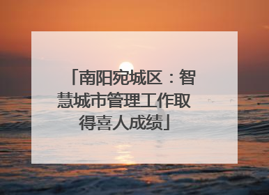 南阳宛城区：智慧城市管理工作取得喜人成绩