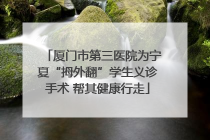厦门市第三医院为宁夏“拇外翻”学生义诊手术 帮其健康行走