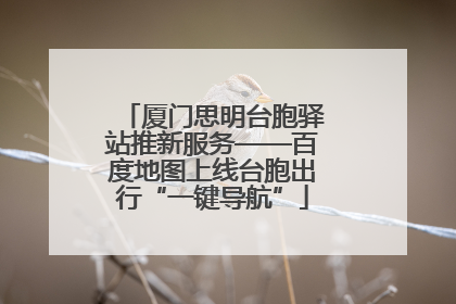 厦门思明台胞驿站推新服务——百度地图上线台胞出行“一键导航”