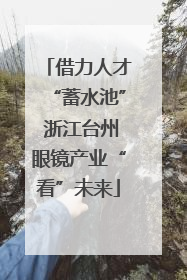 借力人才“蓄水池” 浙江台州眼镜产业“看”未来