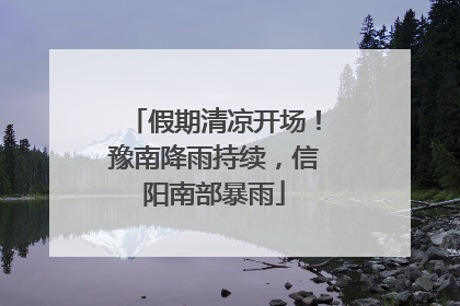 假期清凉开场！豫南降雨持续，信阳南部暴雨