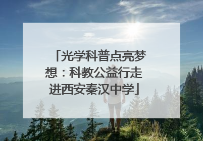 光学科普点亮梦想：科教公益行走进西安秦汉中学
