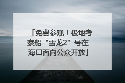 免费参观！极地考察船“雪龙2”号在海口面向公众开放