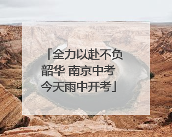 全力以赴不负韶华 南京中考今天雨中开考