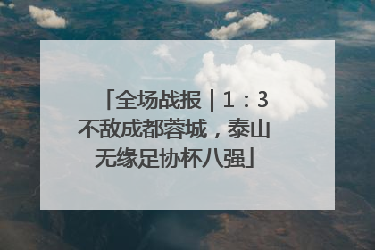 全场战报｜1：3不敌成都蓉城，泰山无缘足协杯八强