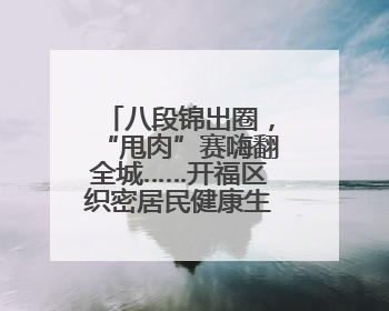八段锦出圈，“甩肉”赛嗨翻全城……开福区织密居民健康生活网