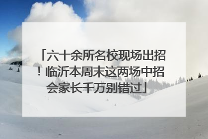 六十余所名校现场出招！临沂本周末这两场中招会家长千万别错过