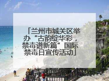 兰州市城关区举办“古韵绽华彩，禁毒谱新篇”国际禁毒日宣传活动