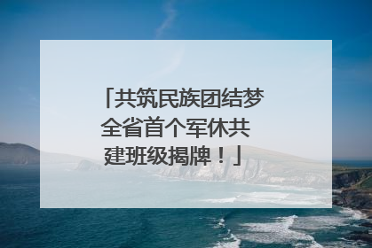 共筑民族团结梦 全省首个军休共建班级揭牌！