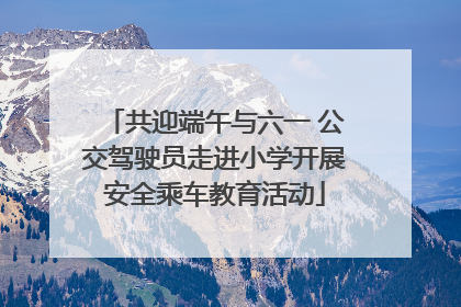 共迎端午与六一 公交驾驶员走进小学开展安全乘车教育活动