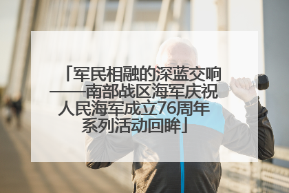 军民相融的深蓝交响——南部战区海军庆祝人民海军成立76周年系列活动回眸