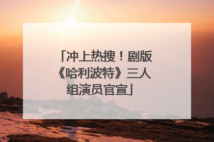 冲上热搜！剧版《哈利波特》三人组演员官宣