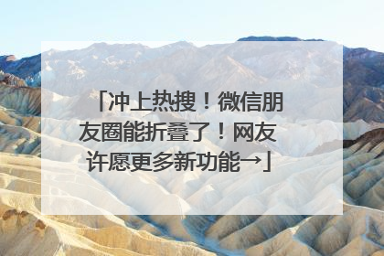 冲上热搜！微信朋友圈能折叠了！网友许愿更多新功能→