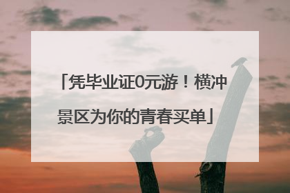 凭毕业证0元游！横冲景区为你的青春买单