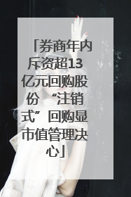 券商年内斥资超13亿元回购股份 “注销式”回购显市值管理决心
