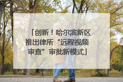 创新！哈尔滨新区推出律所“远程视频审查”审批新模式