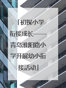 初探小学 衔接成长——青岛淮阳路小学开展幼小衔接活动