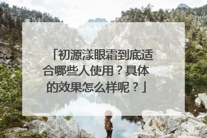 初源漾眼霜到底适合哪些人使用？具体的效果怎么样呢？