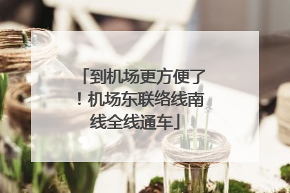 到机场更方便了！机场东联络线南线全线通车